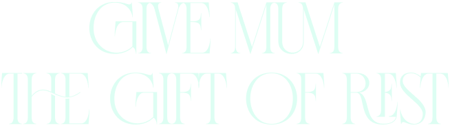 GIVE MUM THE GIFT OF REST